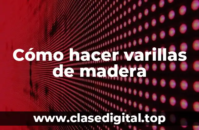 Cómo hacer varillas de madera