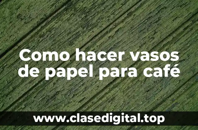 Como hacer vasos de papel para café