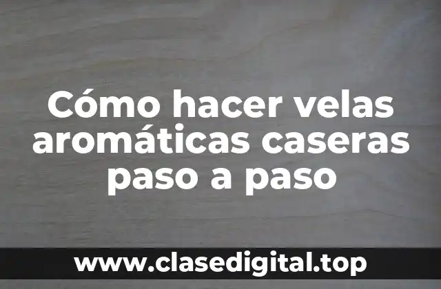 Cómo hacer velas aromáticas caseras paso a paso