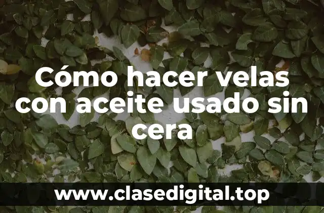 Cómo hacer velas con aceite usado sin cera