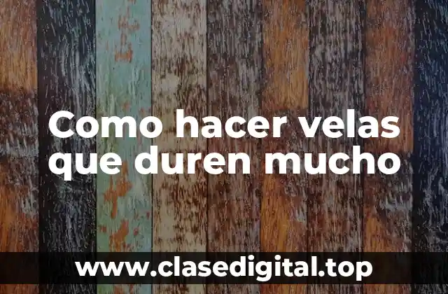 Como hacer velas que duren mucho