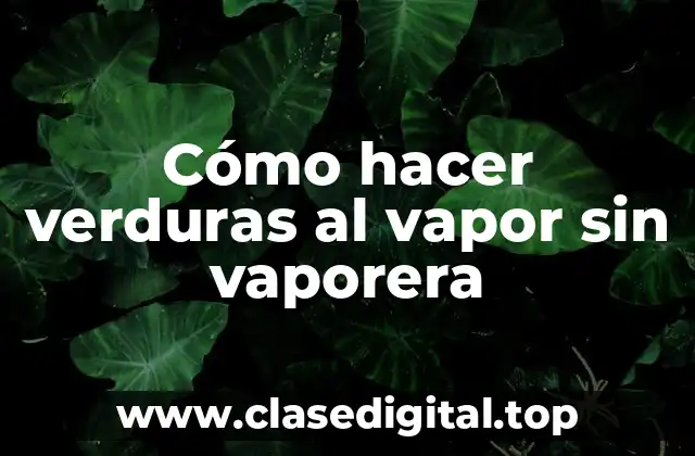 Cómo hacer verduras al vapor sin vaporera