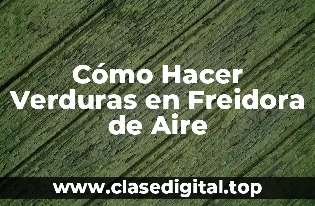 Cómo Hacer Verduras en Freidora de Aire