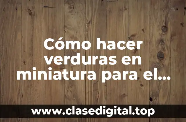 Verduras en miniatura para el Belén