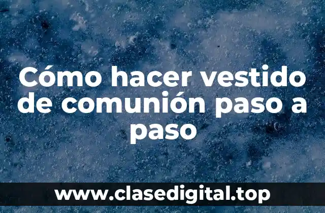 Cómo hacer vestido de comunión paso a paso