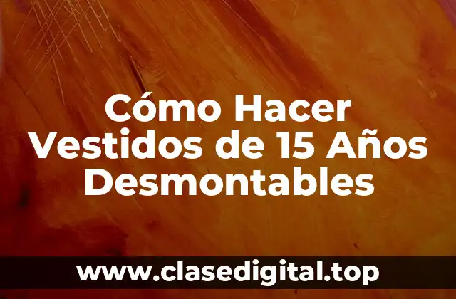 Cómo Hacer Vestidos de 15 Años Desmontables