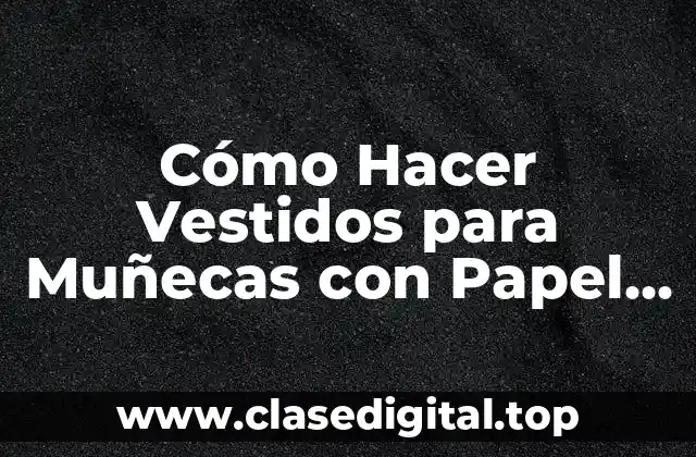 Cómo Hacer Vestidos para Muñecas con Papel Higiénico