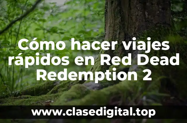 Cómo hacer viajes rápidos en Red Dead Redemption 2