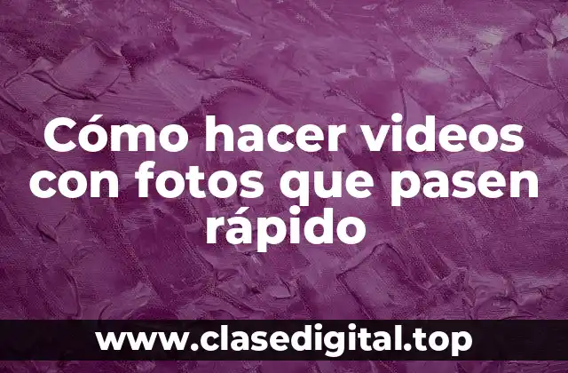 Cómo hacer videos con fotos que pasen rápido