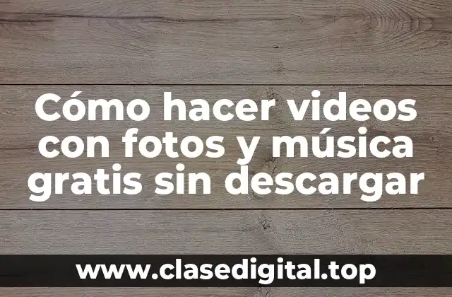 Cómo hacer videos con fotos y música gratis sin descargar
