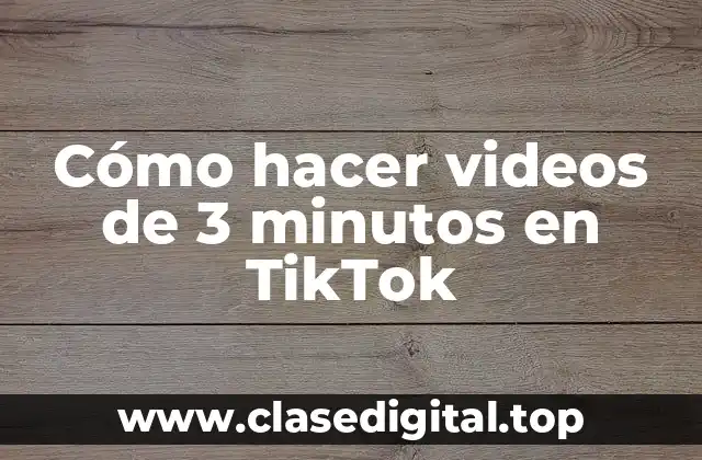 Cómo hacer videos de 3 minutos en TikTok