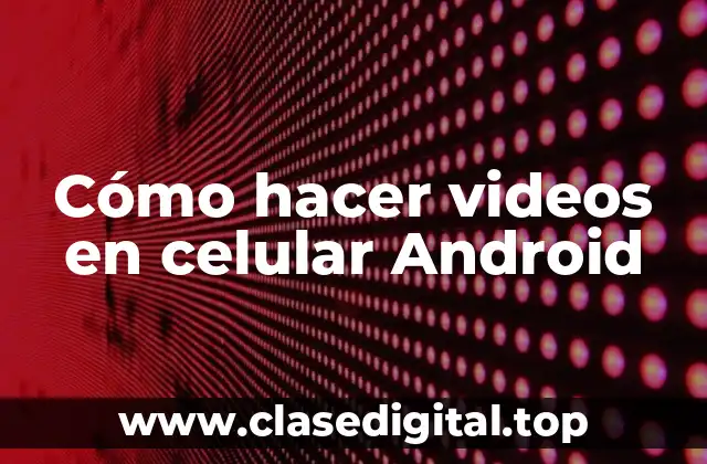 Cómo hacer videos en celular Android