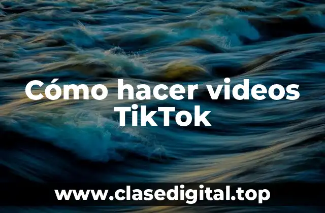 Cómo hacer videos TikTok