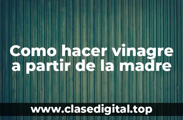 Como hacer vinagre a partir de la madre