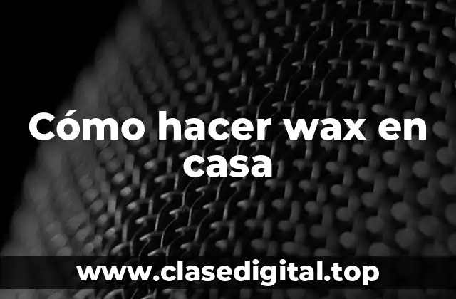 Cómo hacer wax en casa
