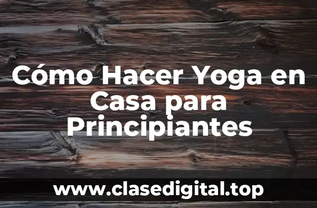 Cómo Hacer Yoga en Casa para Principiantes