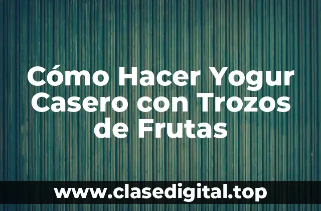 Cómo Hacer Yogur Casero con Trozos de Frutas