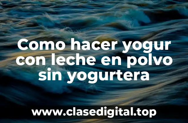 Como hacer yogur con leche en polvo sin yogurtera