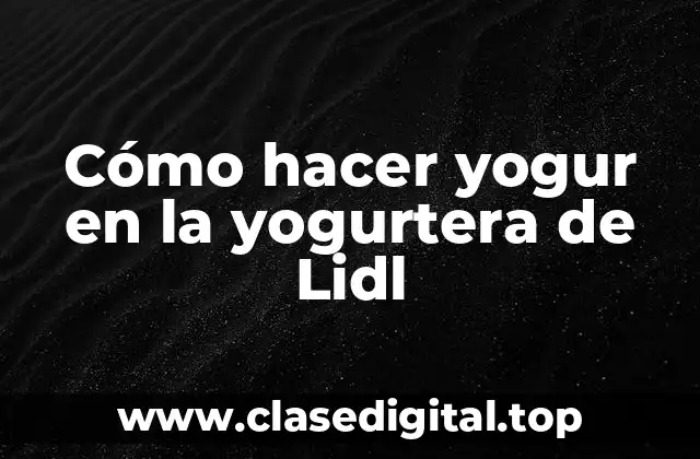 Cómo hacer yogur en la yogurtera de Lidl