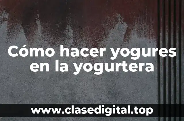 Cómo hacer yogures en la yogurtera