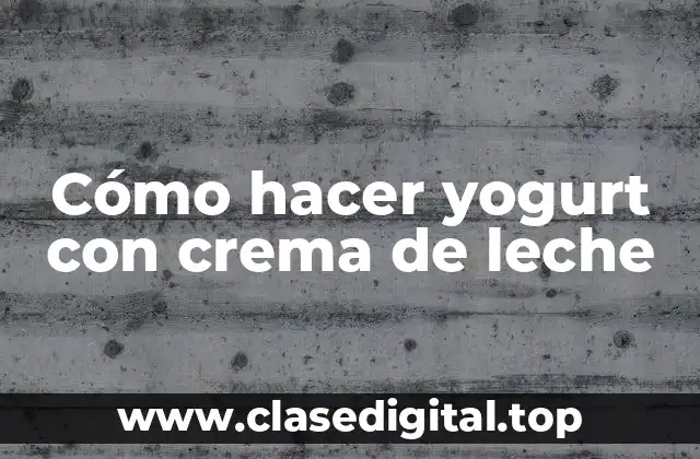 Cómo hacer yogurt con crema de leche