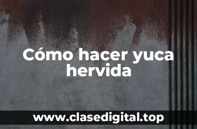 Cómo hacer yuca hervida