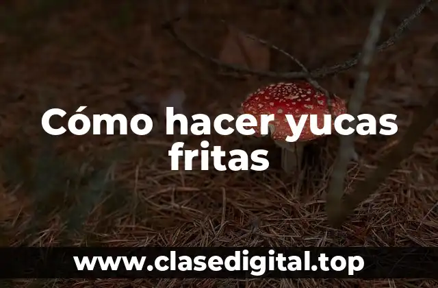 Cómo hacer yucas fritas