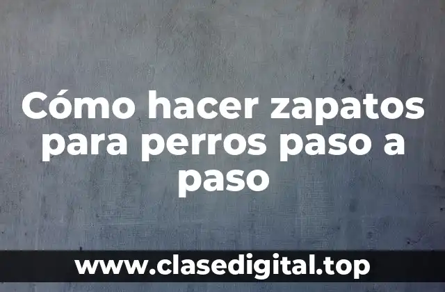 Cómo hacer zapatos para perros paso a paso
