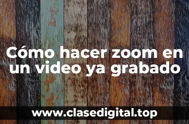 Cómo hacer zoom en un video ya grabado