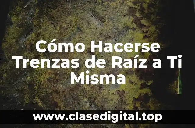 Cómo Hacerse Trenzas de Raíz a Ti Misma