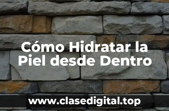 Cómo Hidratar la Piel desde Dentro