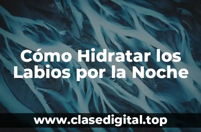 Cómo Hidratar los Labios por la Noche