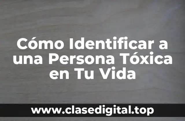 Cómo Identificar a una Persona Tóxica en Tu Vida