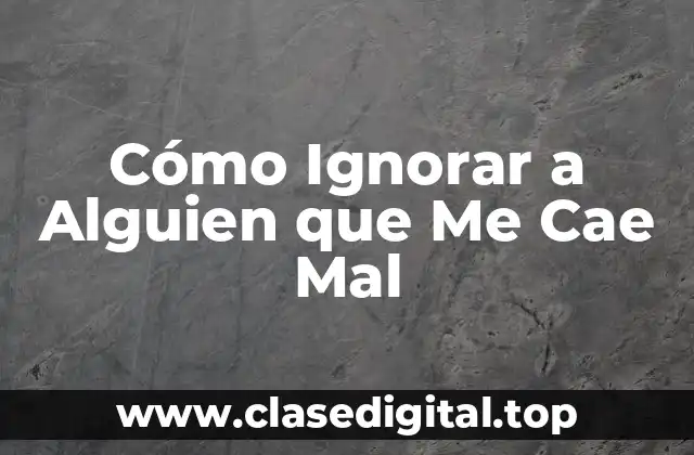 Cómo Ignorar a Alguien que Me Cae Mal