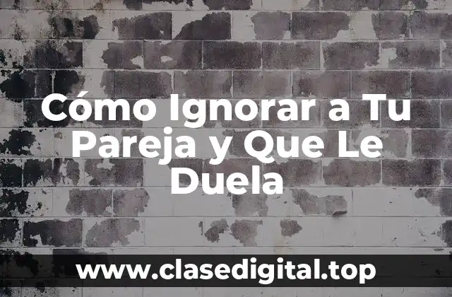 ¿Por qué Necesitas Ignorar a Tu Pareja?