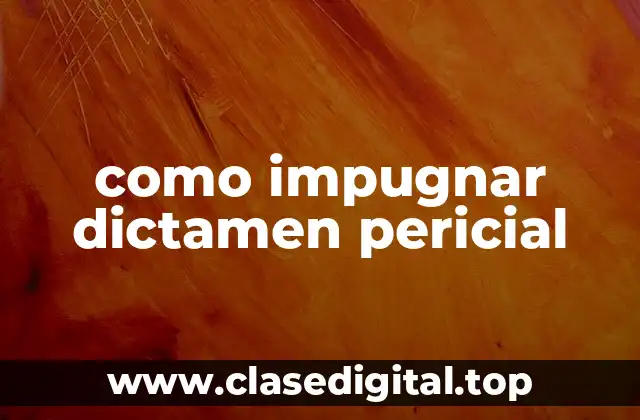 como impugnar dictamen pericial