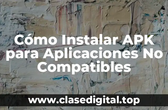 Cómo Instalar APK para Aplicaciones No Compatibles