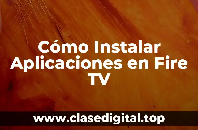 Cómo Instalar Aplicaciones en Fire TV