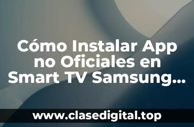 Cómo Instalar App no Oficiales en Smart TV Samsung Tizen