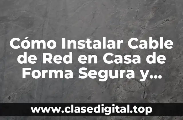 Cómo Instalar Cable de Red en Casa de Forma Segura y Eficiente
