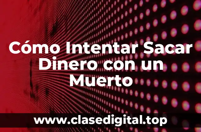 Cómo Intentar Sacar Dinero con un Muerto