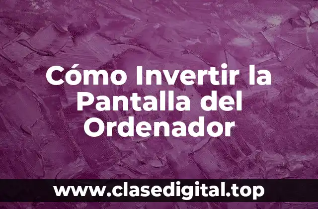 Cómo Invertir la Pantalla del Ordenador