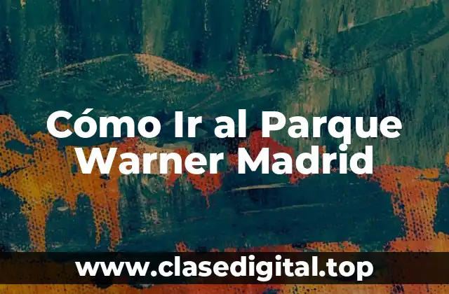 Cómo Ir al Parque Warner Madrid