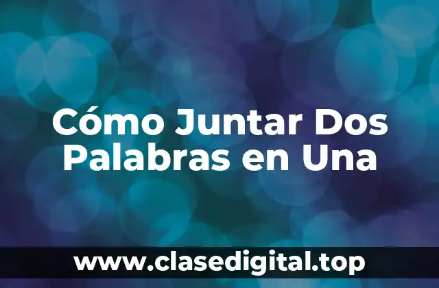 Cómo Juntar Dos Palabras en Una
