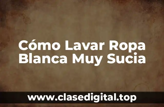 Cómo Lavar Ropa Blanca Muy Sucia
