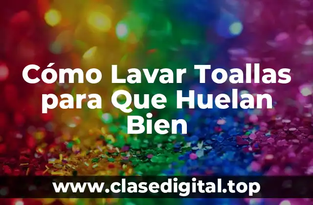 Cómo Lavar Toallas para Que Huelan Bien