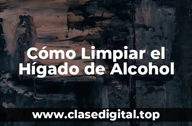 Cómo Limpiar el Hígado de Alcohol
