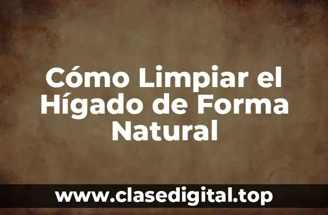 Cómo Limpiar el Hígado de Forma Natural