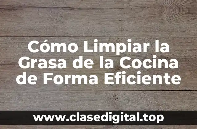 Cómo Limpiar la Grasa de la Cocina de Forma Eficiente