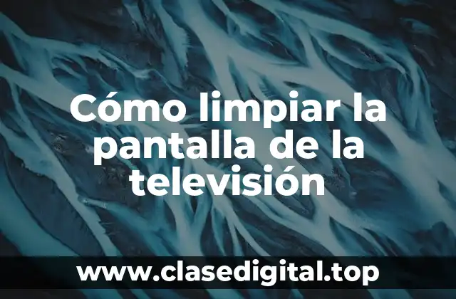 Cómo limpiar la pantalla de la televisión